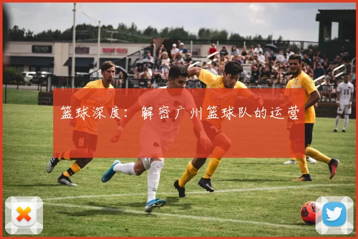篮球深度：解密广州篮球队的运营