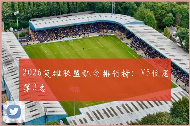2026英雄联盟配合排行榜：V5位居第3名