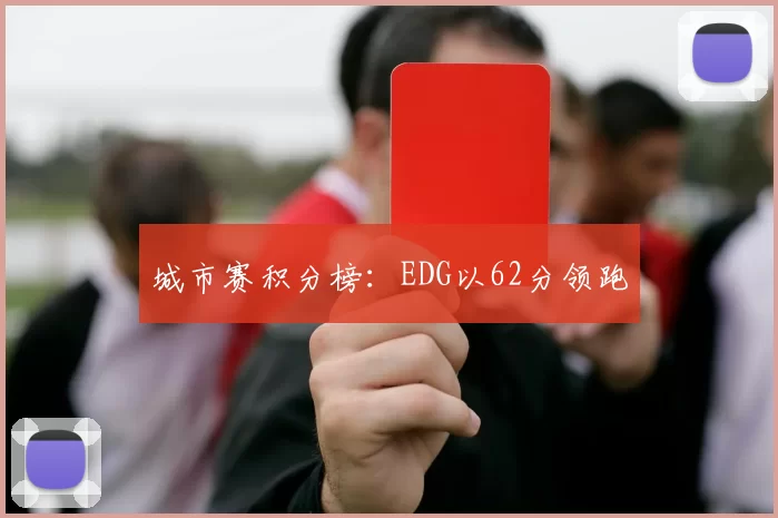 城市赛积分榜：EDG以62分领跑