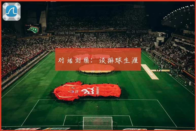对话刘丽：谈排球生涯