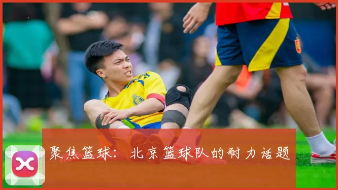 聚焦篮球：北京篮球队的耐力话题