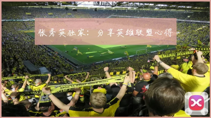 张秀英独家：分享英雄联盟心得